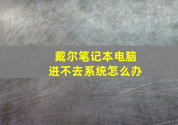 戴尔笔记本电脑进不去系统怎么办