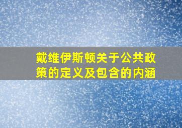 戴维伊斯顿关于公共政策的定义及包含的内涵