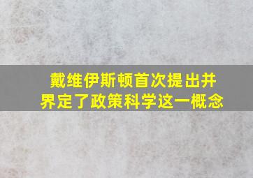 戴维伊斯顿首次提出并界定了政策科学这一概念