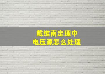 戴维南定理中电压源怎么处理