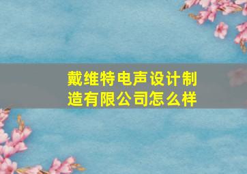 戴维特电声设计制造有限公司怎么样