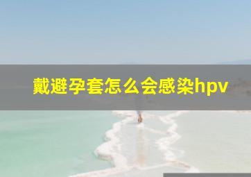 戴避孕套怎么会感染hpv