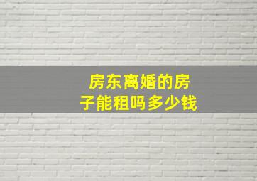 房东离婚的房子能租吗多少钱