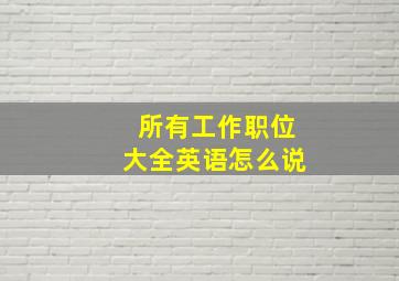 所有工作职位大全英语怎么说