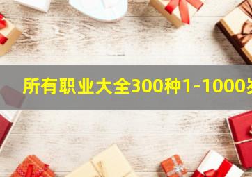 所有职业大全300种1-1000岁