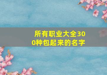 所有职业大全300种包起来的名字