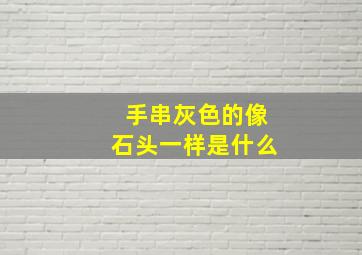 手串灰色的像石头一样是什么