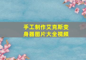 手工制作艾克斯变身器图片大全视频