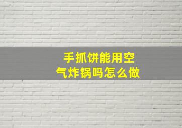 手抓饼能用空气炸锅吗怎么做