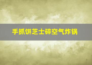 手抓饼芝士碎空气炸锅