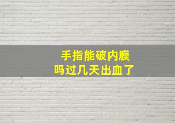 手指能破内膜吗过几天出血了