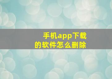 手机app下载的软件怎么删除