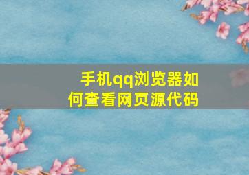 手机qq浏览器如何查看网页源代码