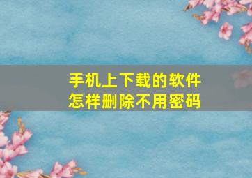 手机上下载的软件怎样删除不用密码