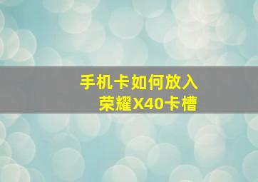 手机卡如何放入荣耀X40卡槽