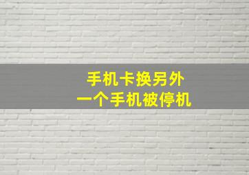 手机卡换另外一个手机被停机