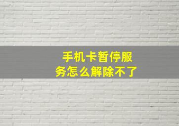 手机卡暂停服务怎么解除不了