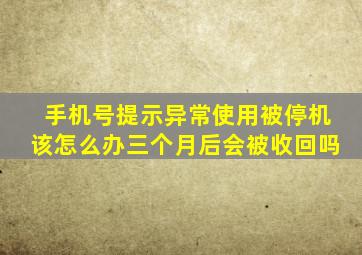 手机号提示异常使用被停机该怎么办三个月后会被收回吗