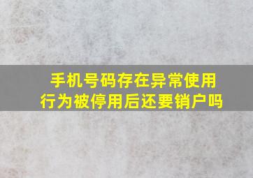 手机号码存在异常使用行为被停用后还要销户吗