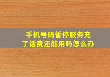 手机号码暂停服务充了话费还能用吗怎么办