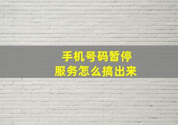 手机号码暂停服务怎么搞出来