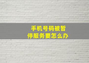 手机号码被暂停服务要怎么办