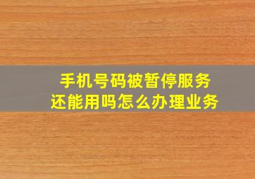 手机号码被暂停服务还能用吗怎么办理业务