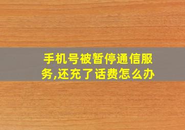 手机号被暂停通信服务,还充了话费怎么办