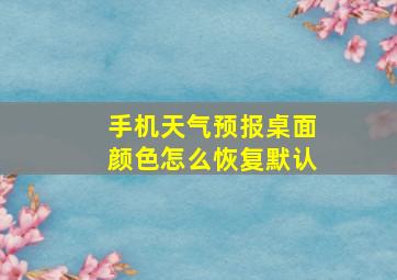 手机天气预报桌面颜色怎么恢复默认