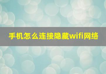 手机怎么连接隐藏wifi网络