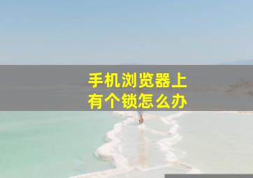 手机浏览器上有个锁怎么办