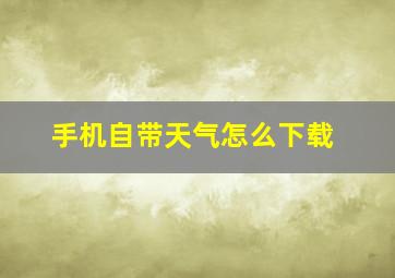 手机自带天气怎么下载