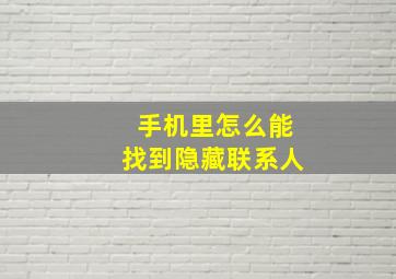 手机里怎么能找到隐藏联系人