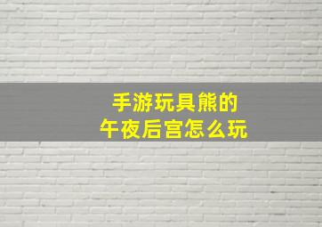 手游玩具熊的午夜后宫怎么玩