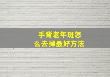 手背老年斑怎么去掉最好方法