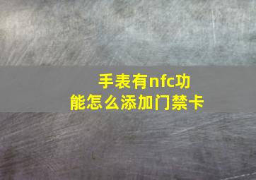 手表有nfc功能怎么添加门禁卡