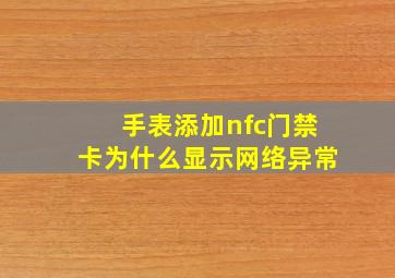 手表添加nfc门禁卡为什么显示网络异常