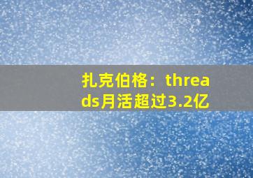 扎克伯格：threads月活超过3.2亿