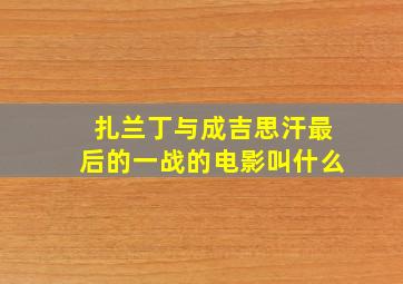 扎兰丁与成吉思汗最后的一战的电影叫什么