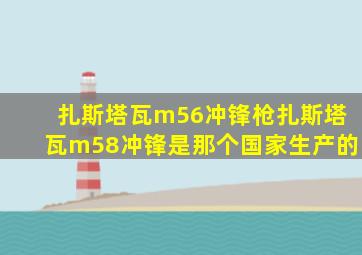 扎斯塔瓦m56冲锋枪扎斯塔瓦m58冲锋是那个国家生产的