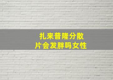 扎来普隆分散片会发胖吗女性