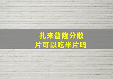 扎来普隆分散片可以吃半片吗