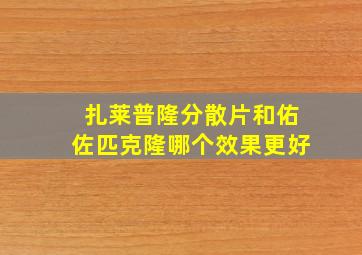 扎莱普隆分散片和佑佐匹克隆哪个效果更好