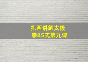 扎西讲解太极拳85式第九课