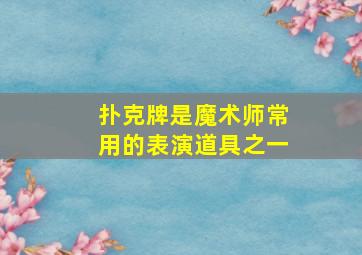 扑克牌是魔术师常用的表演道具之一