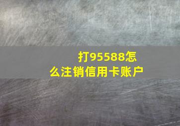 打95588怎么注销信用卡账户