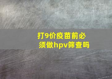 打9价疫苗前必须做hpv筛查吗