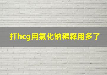 打hcg用氯化钠稀释用多了