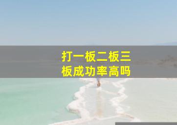 打一板二板三板成功率高吗