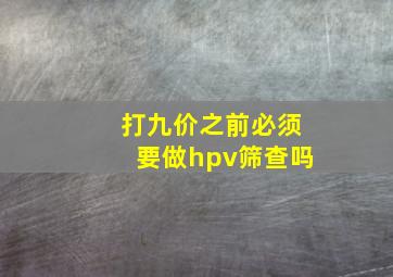 打九价之前必须要做hpv筛查吗